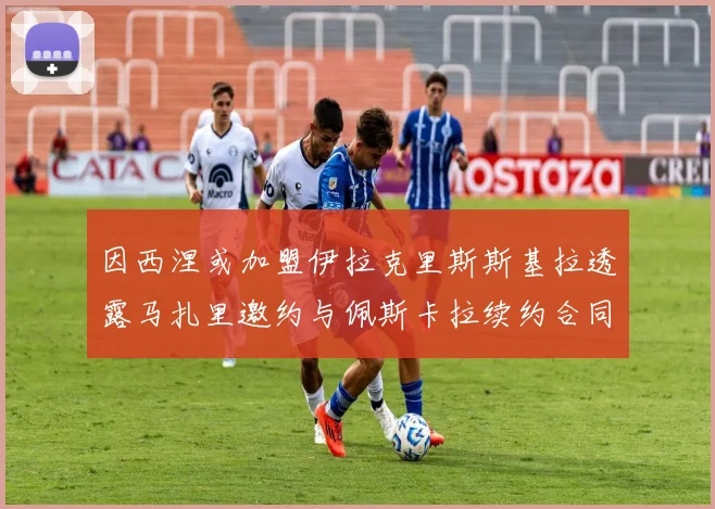 因西涅或加盟伊拉克里斯斯基拉透露马扎里邀约与佩斯卡拉续约合同