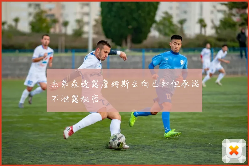 杰弗森透露詹姆斯去向已知但承诺不泄露秘密