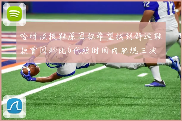 哈特谈换鞋原因称希望找到舒适鞋款曾因科比6代短时间内犯规三次