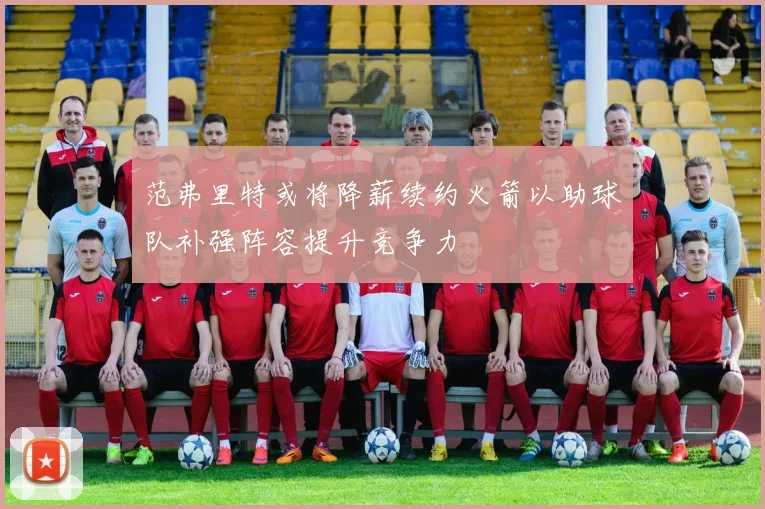 范弗里特或将降薪续约火箭以助球队补强阵容提升竞争力
